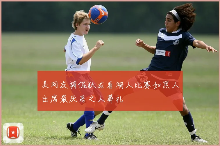 美网友调侃狄龙看湖人比赛如黑人出席最厌恶之人葬礼