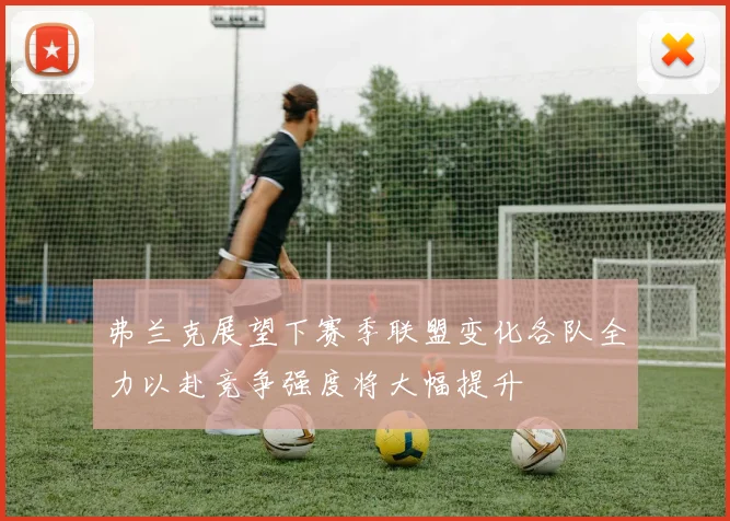 弗兰克展望下赛季联盟变化各队全力以赴竞争强度将大幅提升