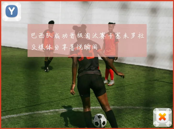 巴西队成功晋级淘汰赛卡塞米罗社交媒体分享喜悦瞬间