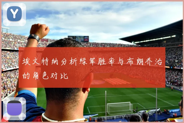 埃文特纳分析绿军胜率与布朗乔治的角色对比