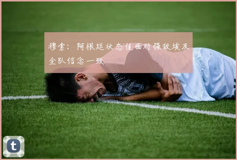 穆索：阿根廷状态佳面对强敌埃及全队信念一致