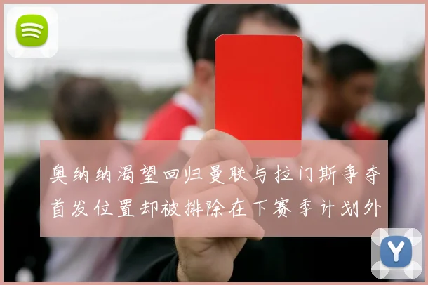 奥纳纳渴望回归曼联与拉门斯争夺首发位置却被排除在下赛季计划外