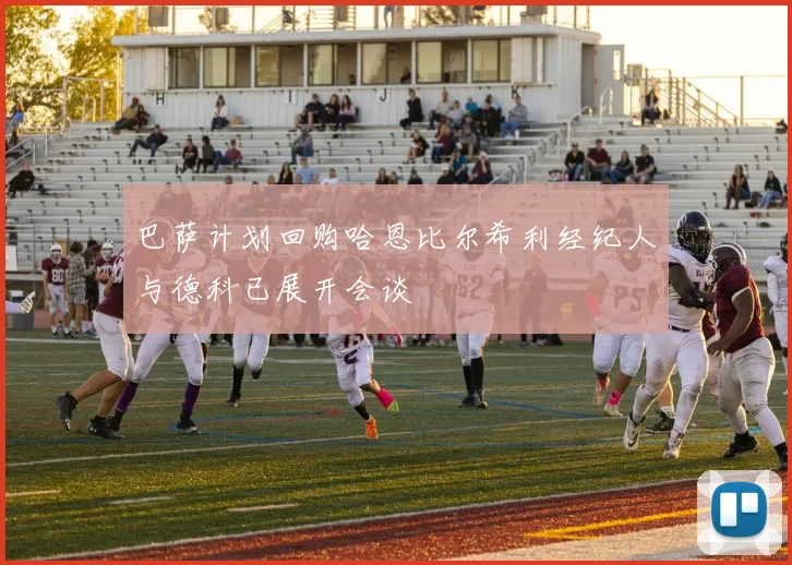 巴萨计划回购哈恩比尔希利经纪人与德科已展开会谈