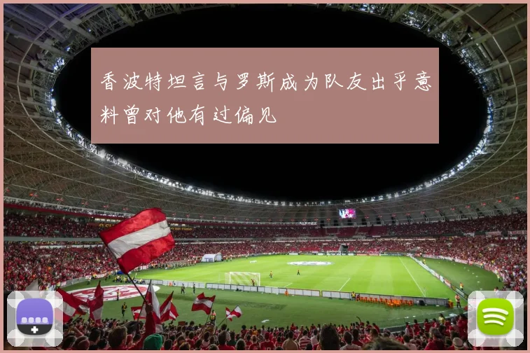 香波特坦言与罗斯成为队友出乎意料曾对他有过偏见